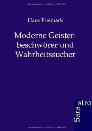 Moderne Geisterbeschwörer und Wahrheitssucher de Hans Freimark