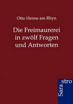 Die Freimaurerei in zwölf Fragen und Antworten de Otto Henne Am Rhyn