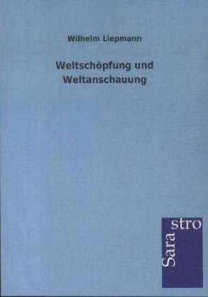 Weltschöpfung und Weltanschauung de Wilhelm Liepmann