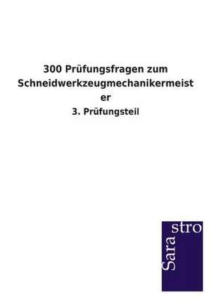 300 Prüfungsfragen zum Schneidwerkzeugmechanikermeister de Sarastro Verlag