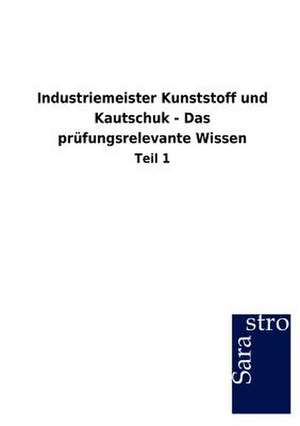 Industriemeister Kunststoff und Kautschuk - Das prüfungsrelevante Wissen de Sarastro Gmbh