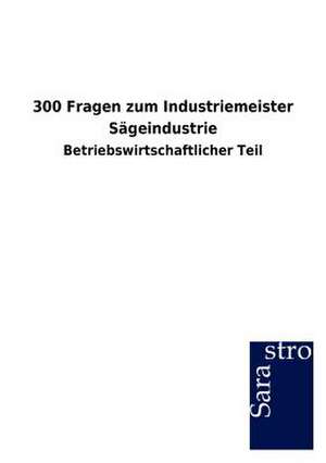 300 Fragen zum Industriemeister Sägeindustrie de Sarastro Gmbh