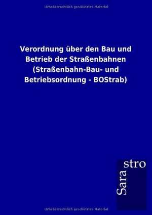 Verordnung über den Bau und Betrieb der Straßenbahnen (Straßenbahn-Bau- und Betriebsordnung - BOStrab) de Sarastro Gmbh