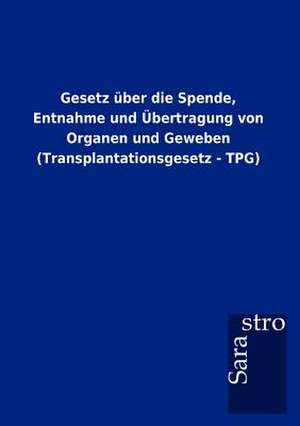 Gesetz über die Spende, Entnahme und Übertragung von Organen und Geweben (Transplantationsgesetz - TPG) de Sarastro Gmbh