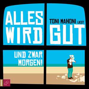 Alles wird gut, und zwar morgen! de Toni Mahoni