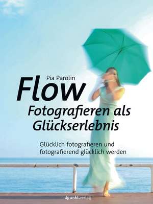 FLOW - Fotografieren als Glückserlebnis de Pia Parolin