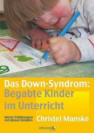 Das Down-Sydrom - Begabte Kinder im Unterricht de Christel Manske