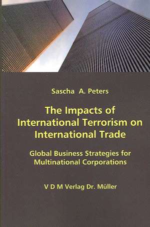 The Impacts of International Terrorism on International Trade: Global Business Strategies for Multinational Corporations de Sascha A. Peters