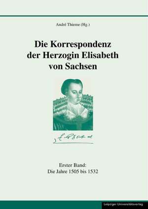 Die Korrespondenz der Herzogin Elisabeth von Sachsen und ergänzende Quellen 1 de André Thieme