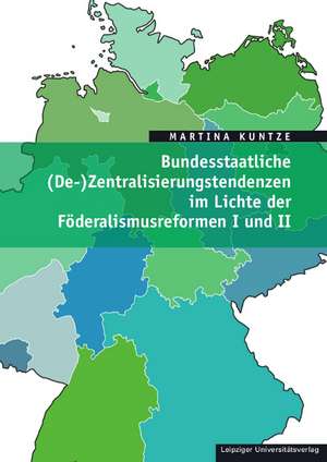 Bundesstaatliche (De-)Zentralisierungstendenzen im Lichte der Föderalismusreformen I und II de Martina Kuntze