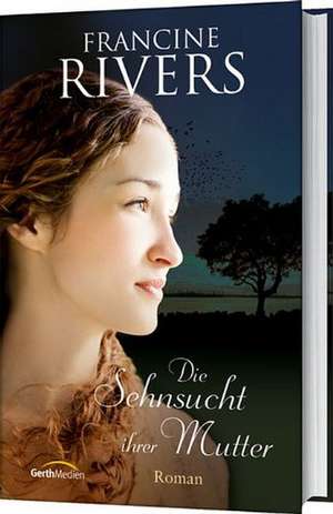 Die Sehnsucht ihrer Mutter de Francine Rivers