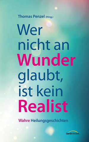 Wer nicht an Wunder glaubt, ist kein Realist de Thomas Penzel