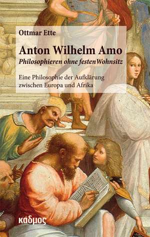 Anton Wilhelm Amo - Philosophieren ohne festen Wohnsitz de Ottmar Ette