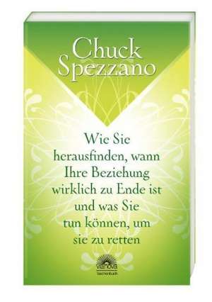 Wie Sie herausfinden, wann Ihre Beziehung wirklich zu Ende ist, und was Sie tun können, um sie zu retten de Chuck Spezzano