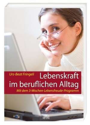 Lebenskraft im beruflichen Alltag de Urs-Beat Fringeli