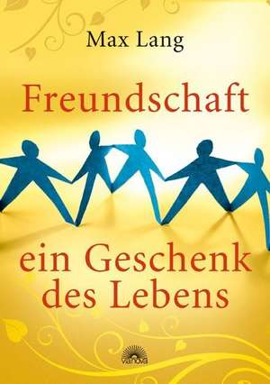 Freundschaft - ein Geschenk des Lebens de Max Lang