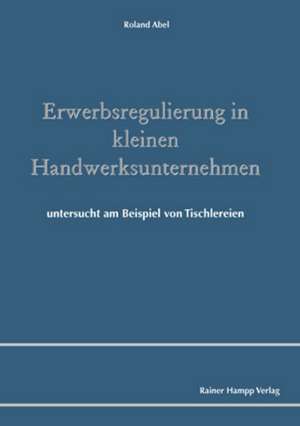 Erwerbsregulierung in kleinen Handwerksunternehmen de Roland Abel