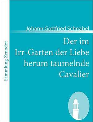 Der im Irr-Garten der Liebe herum taumelnde Cavalier de Johann Gottfried Schnabel