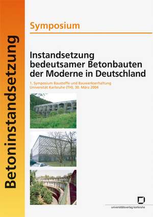 Instandsetzung bedeutsamer Betonbauten der Moderne in Deutschland. Symposium; 1. Symposium Baustoffe und Bauwerkserhaltung, Universität Karlsruhe (TH), 30. März 2004 de Harald S. Müller