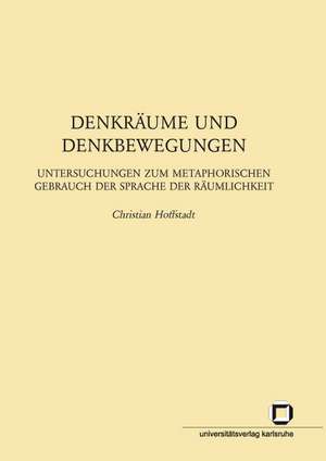 Denkräume und Denkbewegungen : Untersuchungen zum metaphorischen Gebrauch der Sprache der Räumlichkeit de Christian Hoffstadt