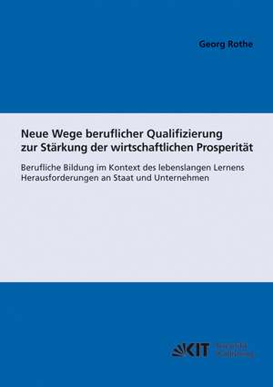 Neue Wege beruflicher Qualifizierung zur Stärkung der wirtschaftlichen Prosperität : berufliche Bildung im Kontext des lebenslangen Lernens ; Herausforderungen an Staat und Unternehmen de Georg Rothe