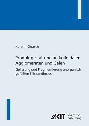 Produktgestaltung an kolloidalen Agglomeraten und Gelen : Gelierung und Fragmentierung anorganisch gefällten Siliciumdioxids de Kerstin Quarch