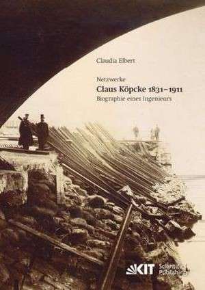 Claus Köpcke 1831-1911 : Netzwerke; Biographie eines Ingenieurs de Claudia Elbert