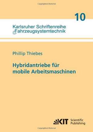 Hybridantriebe für mobile Arbeitsmaschinen : grundlegende Erkenntnisse und Zusammenhänge, Vorstellung einer Methodik zur Unterstützung des Entwicklungsprozesses und deren Validierung am Beispiel einer Forstmaschine de Phillip Thiebes