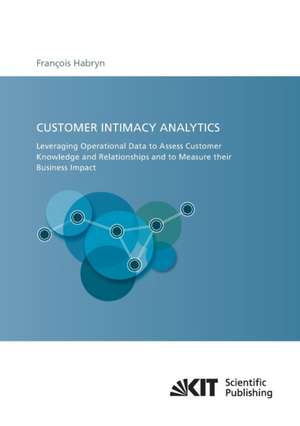 Customer intimacy analytics : leveraging operational data to assess customer knowledge and relationships and to measure their business impact de Francois Habryn