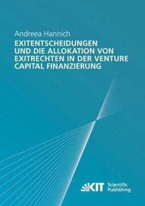 Exitentscheidungen und die Allokation von Exitrechten in der Venture Capital Finanzierung de Andreea Hannich