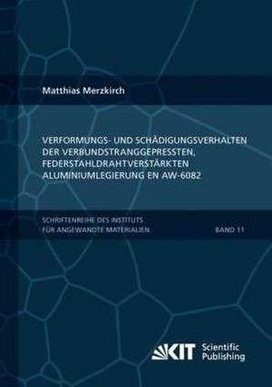 Verformungs- und Schädigungsverhalten der verbundstranggepressten, federstahldrahtverstärkten Aluminiumlegierung EN AW-6082 de Matthias Merzkirch