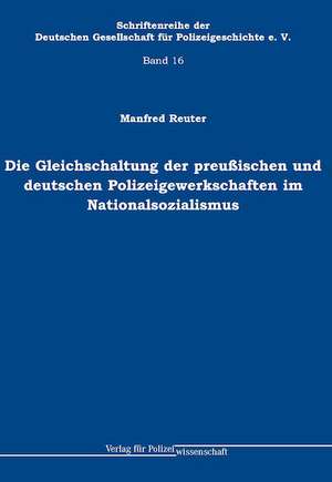 Die Gleichschaltung der preußischen und deutschen Polizeigewerkschaften im Nationalsozialismus de Manfred Reuter