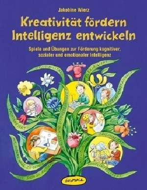 Kreativität fördern - Intelligenz entwickeln de Jakobine Wierz