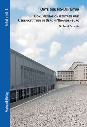 Orte Der NS-Diktatur: Dokumentationszentren Und Gedenkstatten in Berlin/Brandenburg de Frank Schmitz