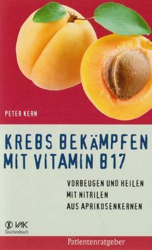 Krebs bekämpfen mit Vitamin B17 de Peter Kern