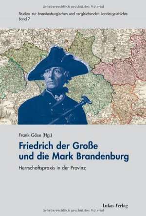 Friedrich der Große und die Mark Brandenburg de Frank Göse