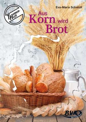 Themenheft Aus Korn wird Brot de Eva-Maria Schmidt