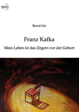 Franz Kafka: Mein Leben ist das Zögern vor der Geburt de Bernd Oei