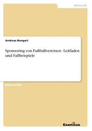 Sponsoring von Fußballvereinen - Leitfaden und Fallbeispiele de Andreas Bongart