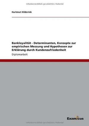 Bankloyalität - Determinanten, Konzepte zur empirischen Messung und Hypothesen zur Erklärung durch Kundenzufriedenheit de Hartmut Hilderink