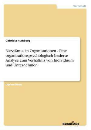 Narzißmus in Organisationen - Eine organisationspsychologisch basierte Analyse zum Verhältnis von Individuum und Unternehmen de Gabriela Humborg