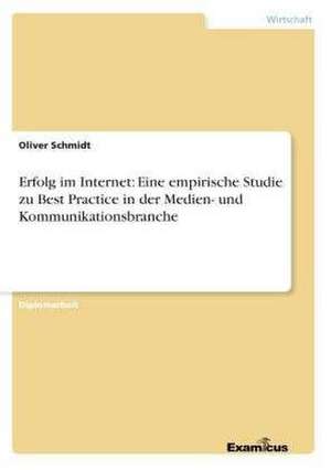 Erfolg im Internet: Eine empirische Studie zu Best Practice in der Medien- und Kommunikationsbranche de Oliver Schmidt