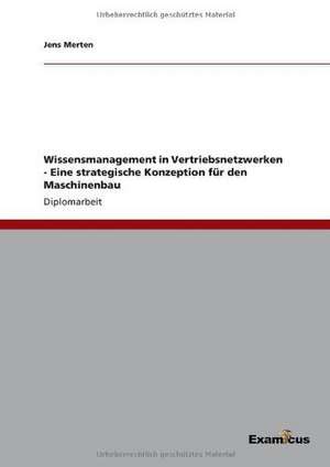 Wissensmanagement in Vertriebsnetzwerken - Eine strategische Konzeption für den Maschinenbau de Jens Merten