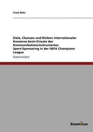 Ziele, Chancen und Risiken internationaler Konzerne beim Einsatz des Kommunikationsinstrumentes Sport-Sponsoring in der UEFA Champions League de Frank Bohr