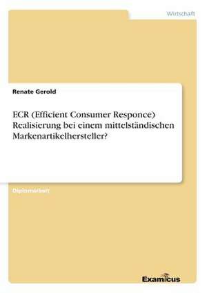 ECR (Efficient Consumer Responce) Realisierung bei einem mittelständischen Markenartikelhersteller? de Renate Gerold