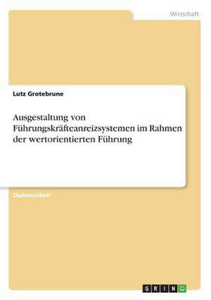 Ausgestaltung von Führungskräfteanreizsystemen im Rahmen der wertorientierten Führung de Lutz Grotebrune