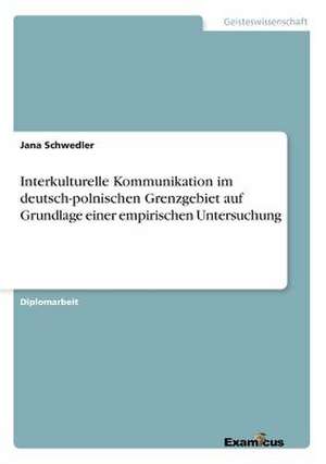 Interkulturelle Kommunikation im deutsch-polnischen Grenzgebiet auf Grundlage einer empirischen Untersuchung de Jana Schwedler