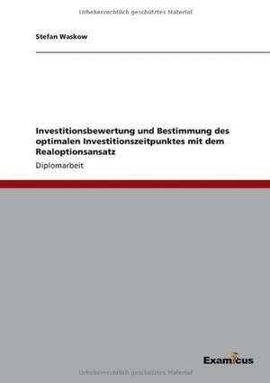 Investitionsbewertung und Bestimmung des optimalen Investitionszeitpunktes mit dem Realoptionsansatz de Stefan Waskow