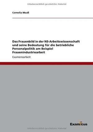 Das Frauenbild in der NS-Arbeitswissenschaft und seine Bedeutung für die betriebliche Personalpolitik am Beispiel Frauenindustriearbeit de Cornelia Maaß