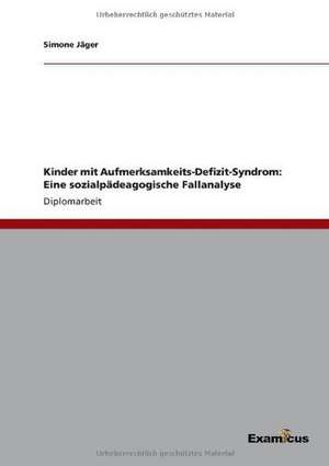 Kinder mit Aufmerksamkeits-Defizit-Syndrom: Eine sozialpädeagogische Fallanalyse de Simone Jäger